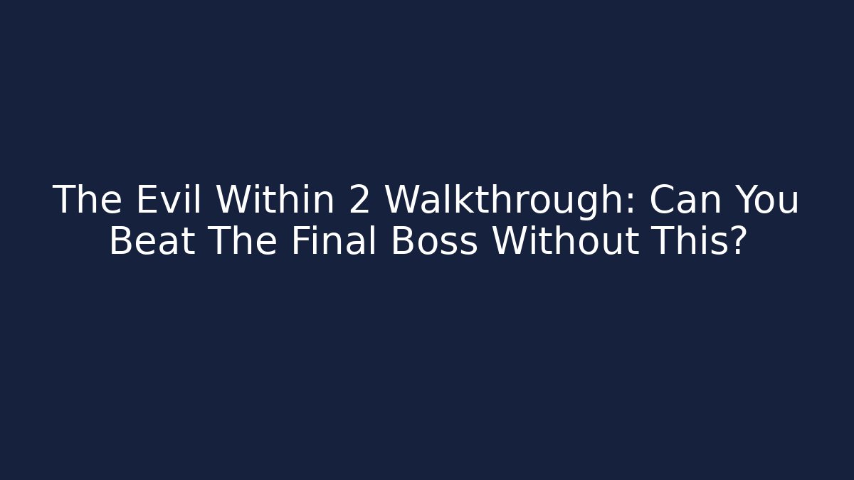 The Evil Within 2 Walkthrough: Can You Beat The Final Boss Without This? - The Family Holidays