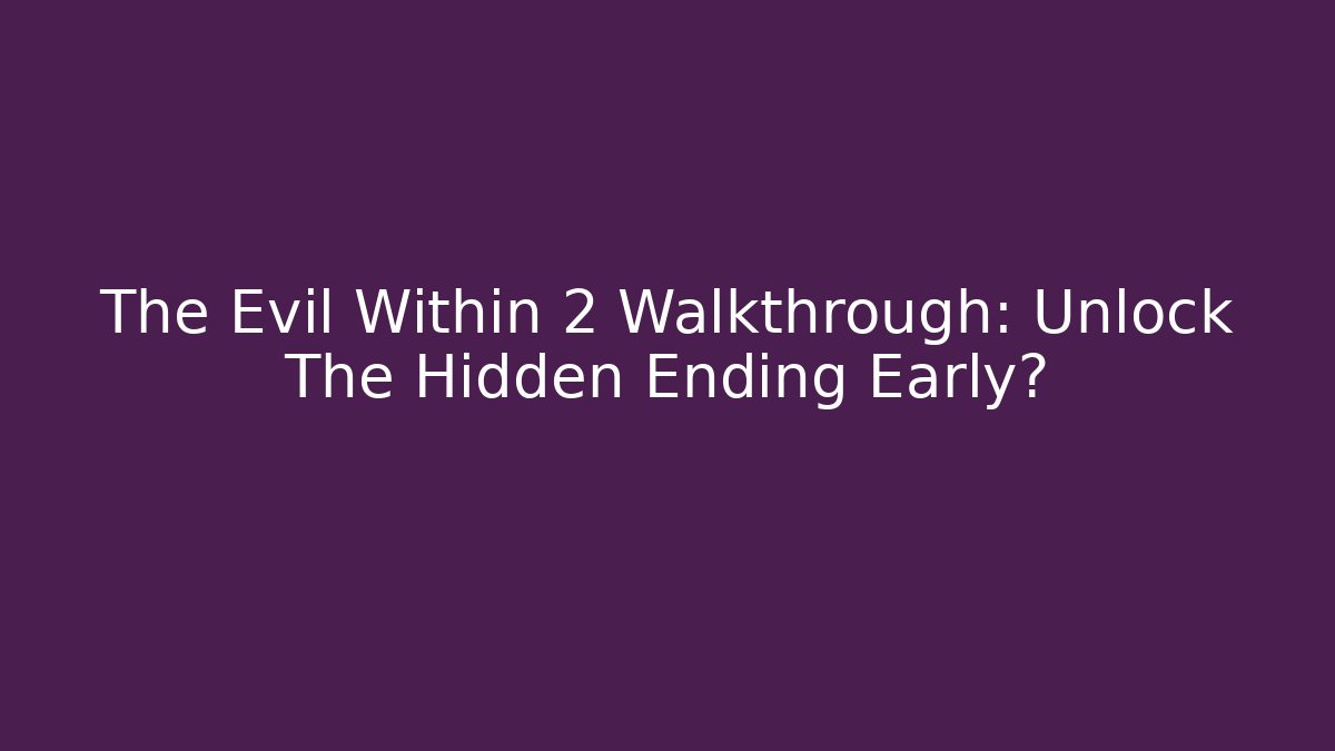 The Evil Within 2 Walkthrough: Unlock The Hidden Ending Early?