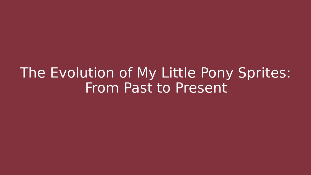 The Evolution of My Little Pony Sprites: From Past to Present