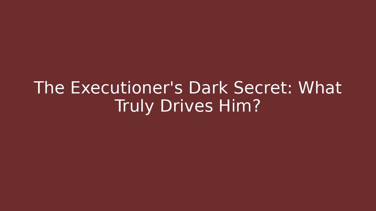 The Executioner's Dark Secret: What Truly Drives Him?