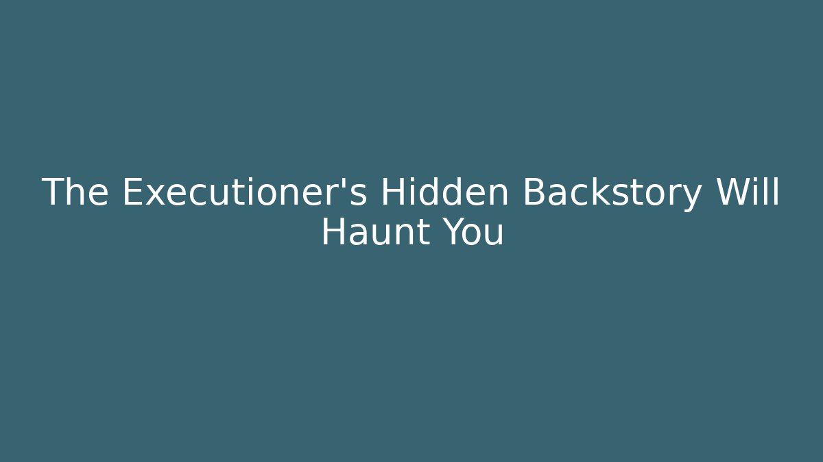 The Executioner's Hidden Backstory Will Haunt You