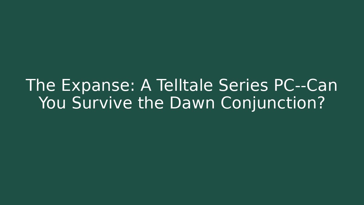 The Expanse: A Telltale Series PC—Can You Survive the Dawn Conjunction?