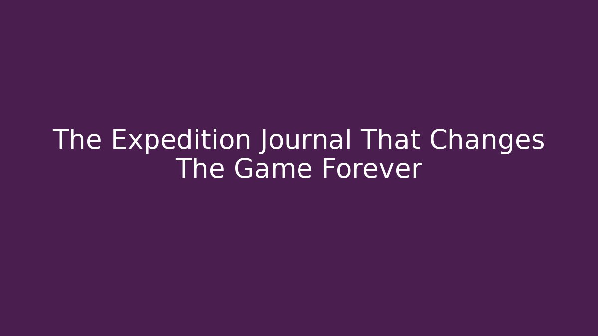 The Expedition Journal That Changes The Game Forever