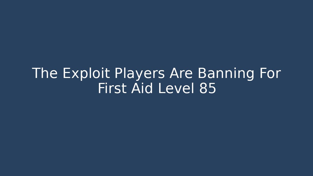 The Exploit Players Are Banning For First Aid Level 85 - The Family Holidays