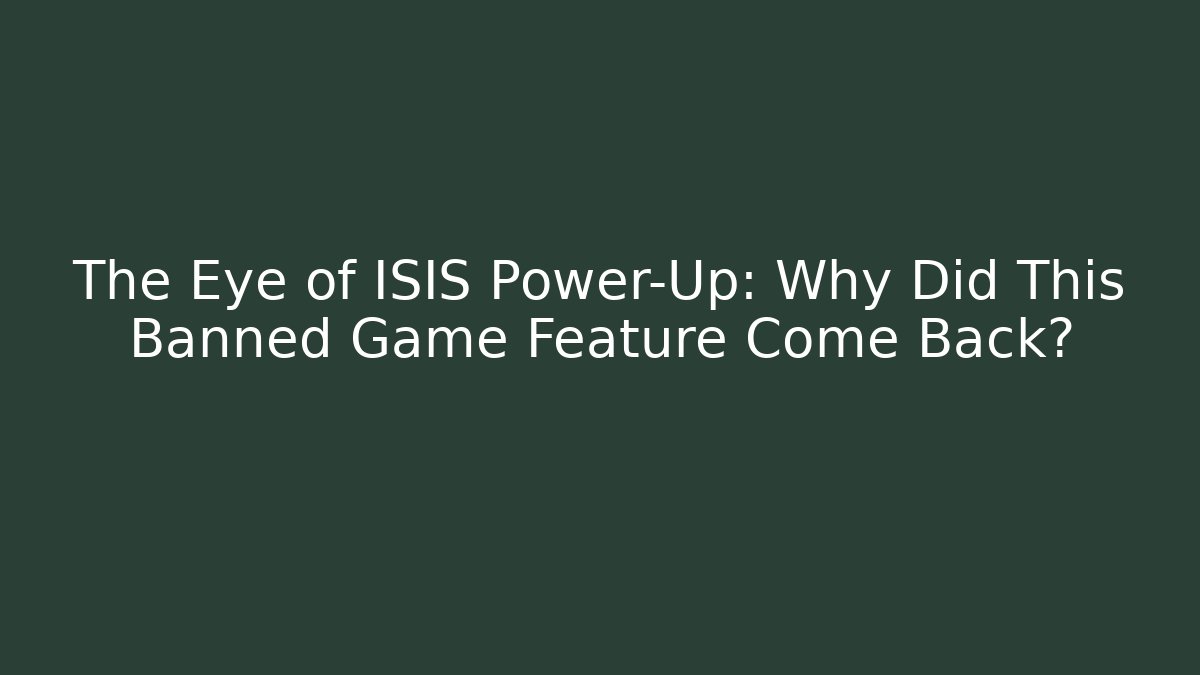 The Eye of ISIS Power-Up: Why Did This Banned Game Feature Come Back?