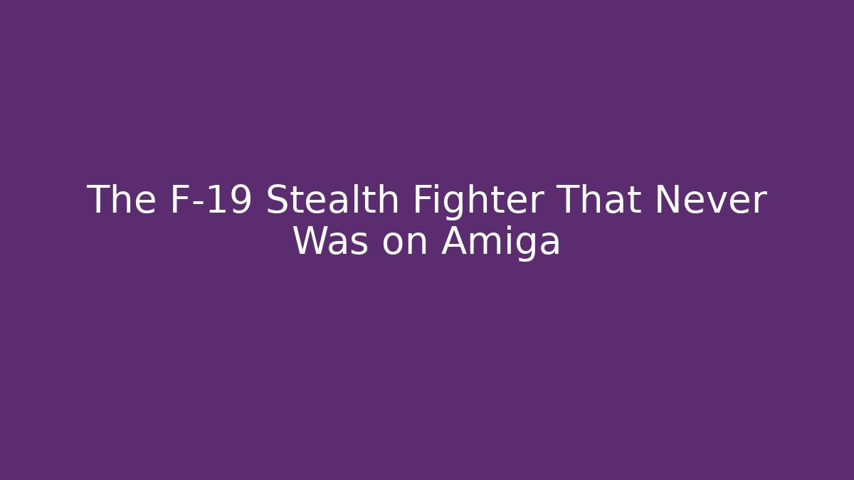 The F-19 Stealth Fighter That Never Was on Amiga
