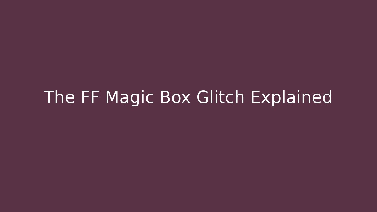 The FF Magic Box Glitch Explained