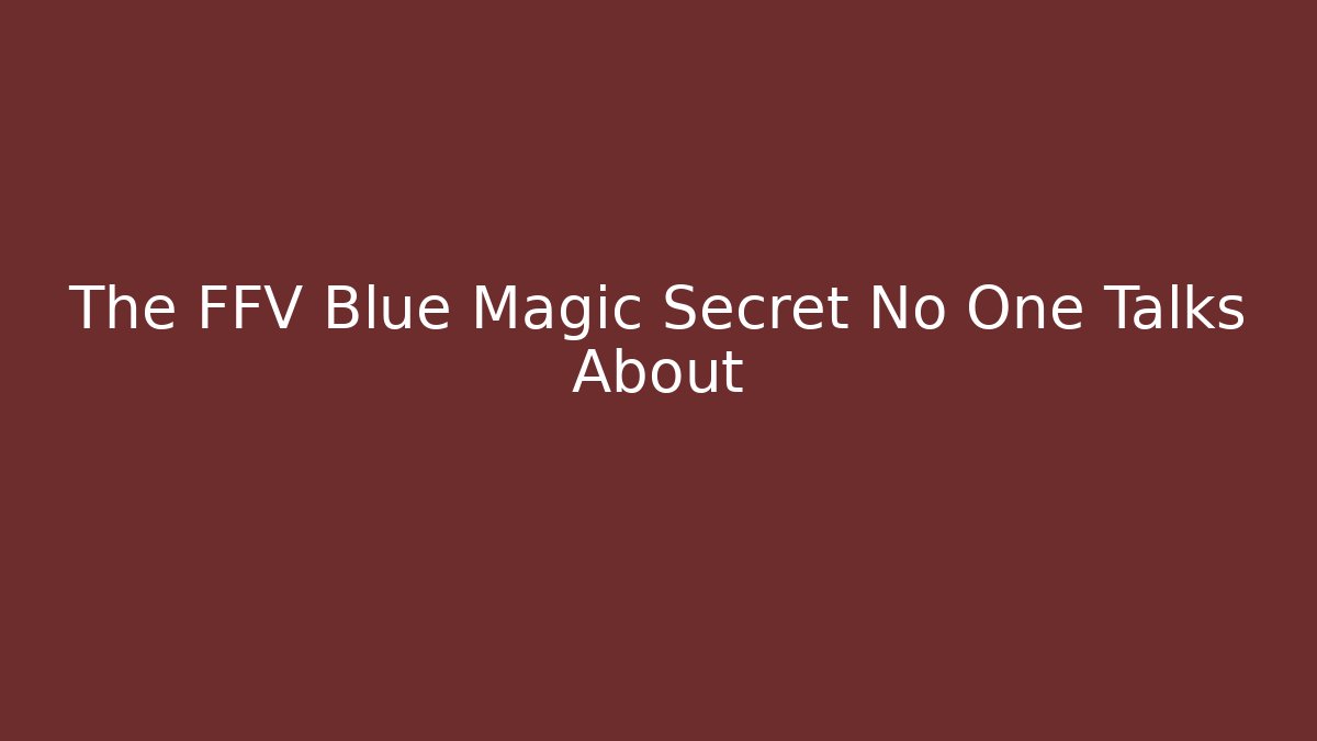 The FFV Blue Magic Secret No One Talks About