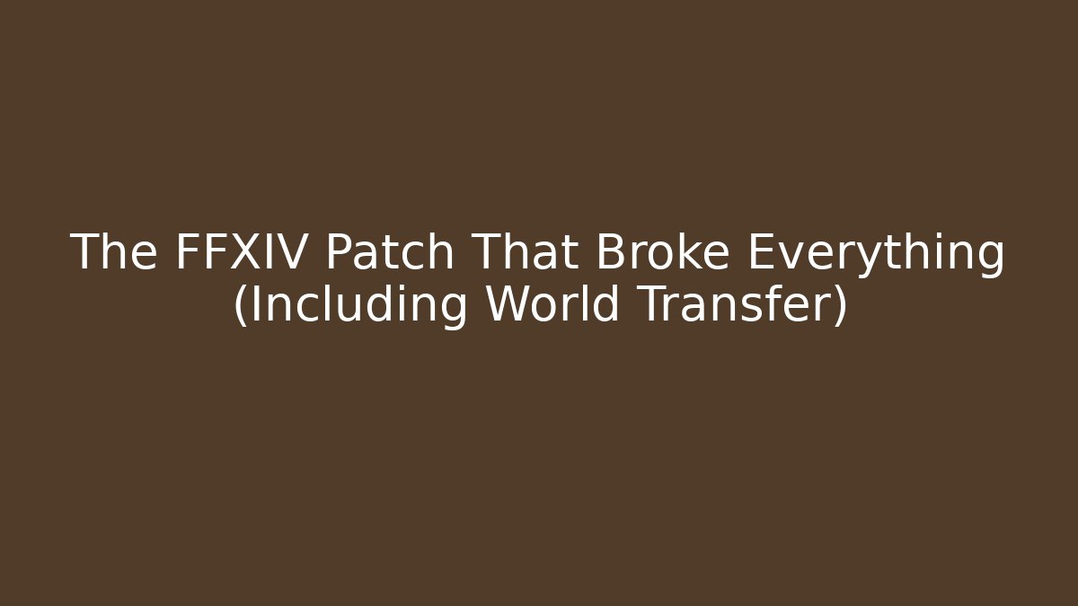 The FFXIV Patch That Broke Everything (Including World Transfer)