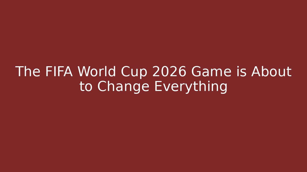 The FIFA World Cup 2026 Game is About to Change Everything