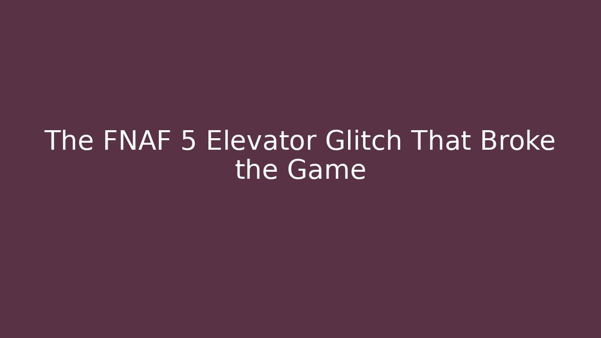 The FNAF 5 Elevator Glitch That Broke the Game