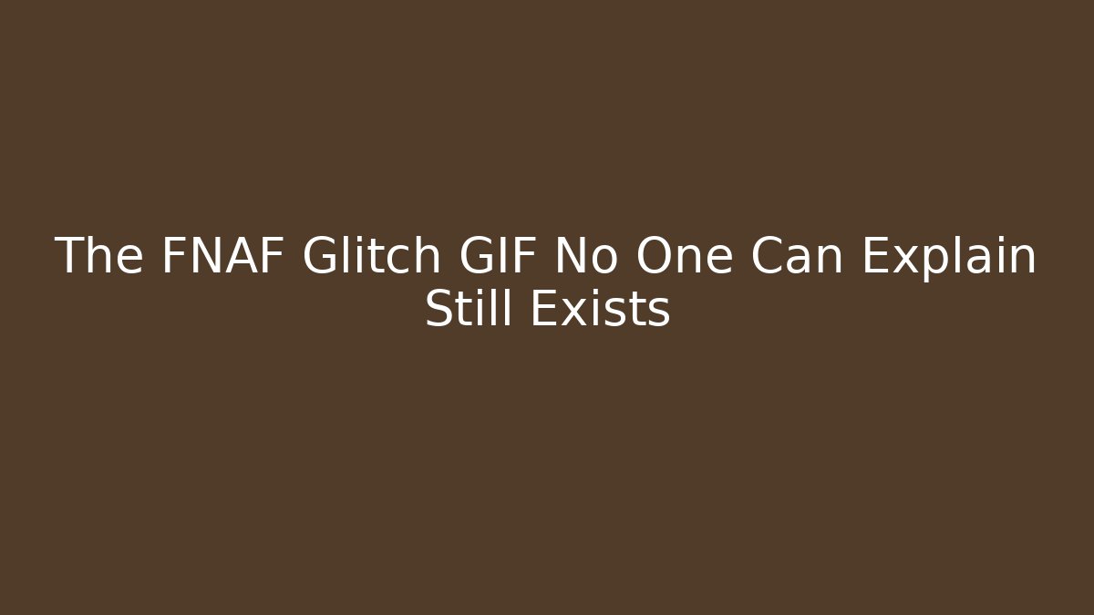 The FNAF Glitch GIF No One Can Explain Still Exists