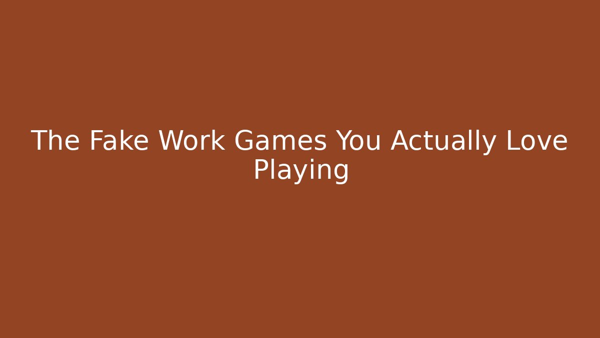 The Fake Work Games You Actually Love Playing