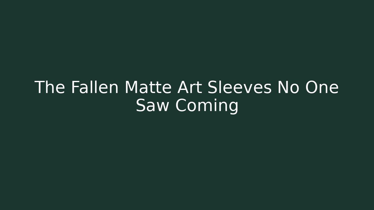 The Fallen Matte Art Sleeves No One Saw Coming
