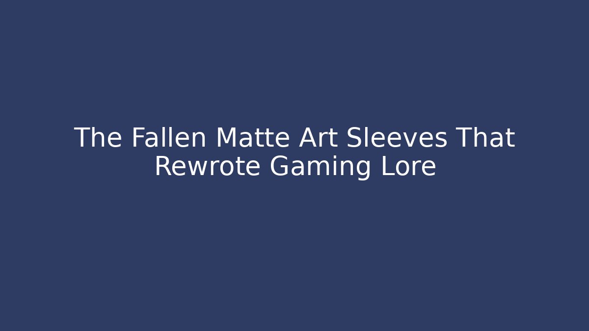 The Fallen Matte Art Sleeves That Rewrote Gaming Lore