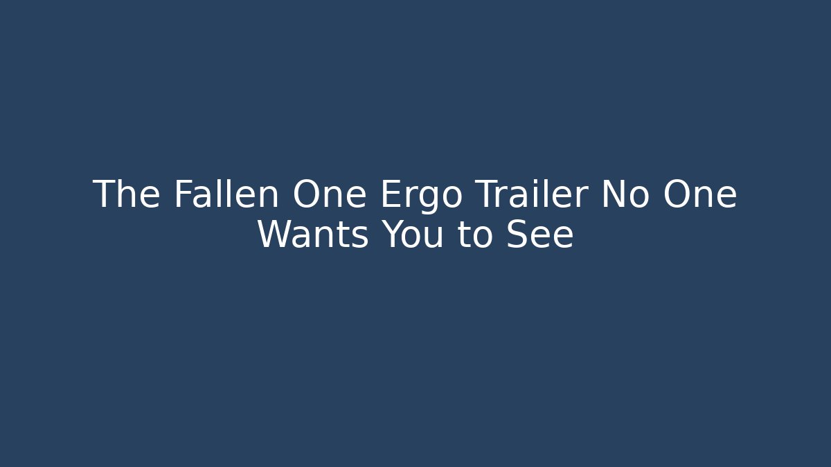 The Fallen One Ergo Trailer No One Wants You to See