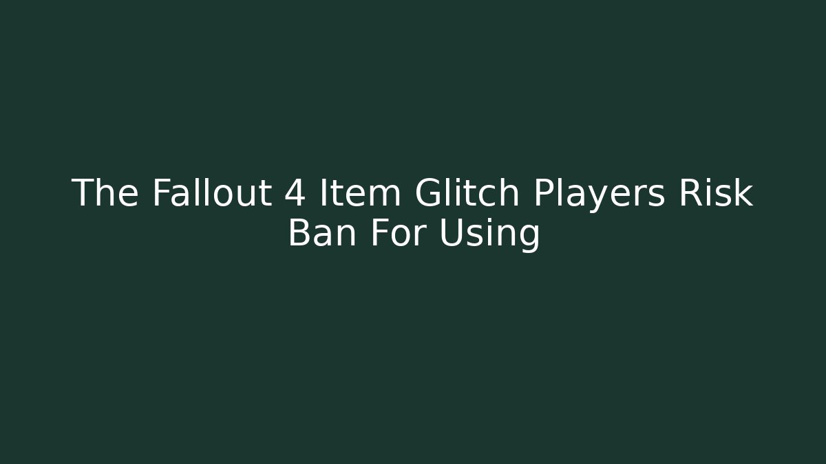 The Fallout 4 Item Glitch Players Risk Ban For Using - The Family Holidays