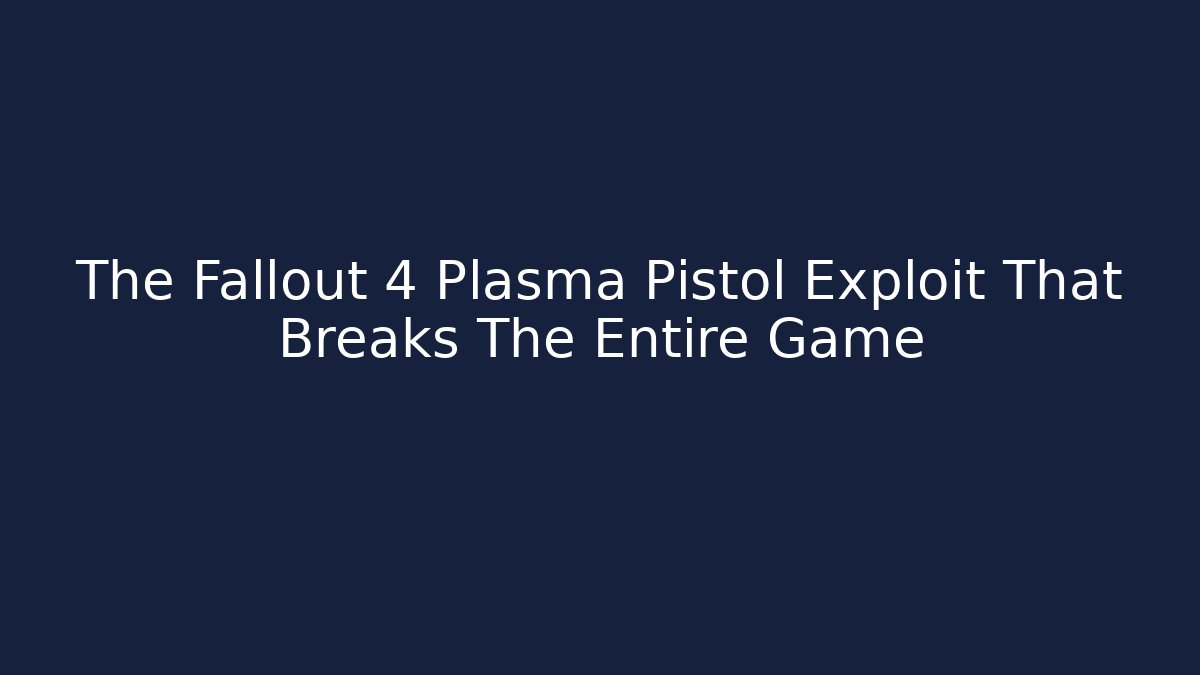 The Fallout 4 Plasma Pistol Exploit That Breaks The Entire Game
