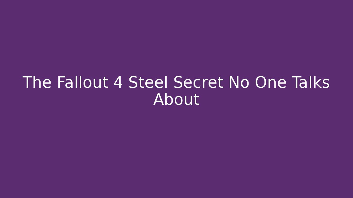 The Fallout 4 Steel Secret No One Talks About - The Family Holidays