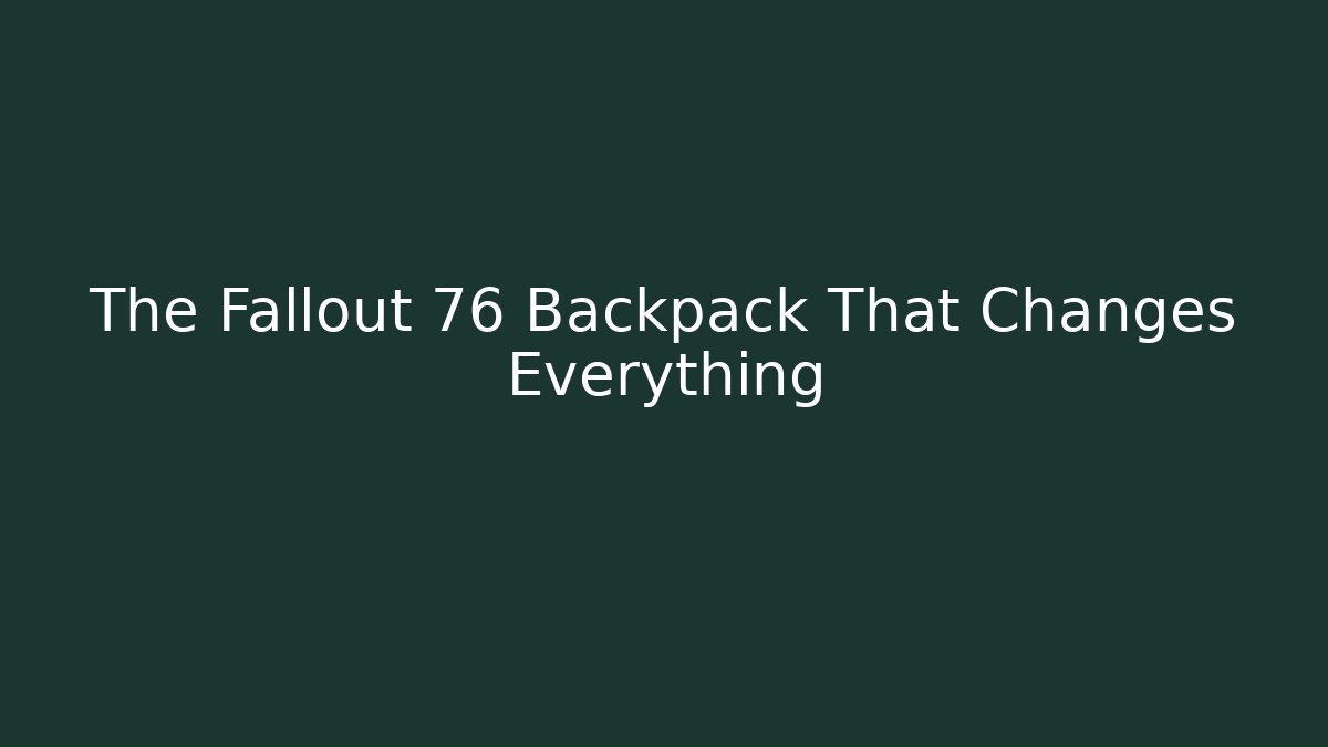 The Fallout 76 Backpack That Changes Everything