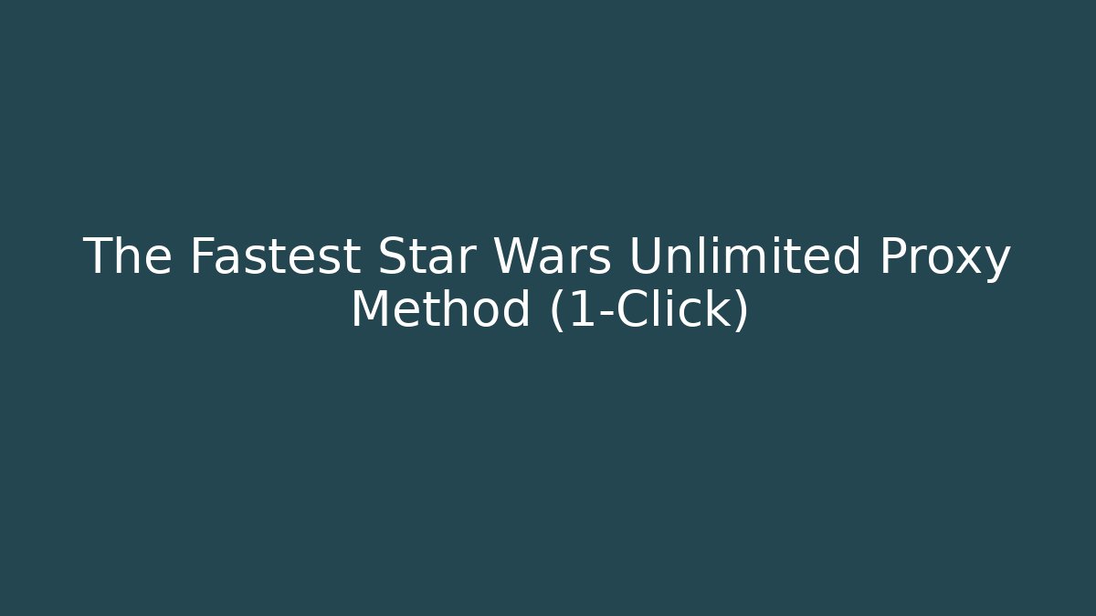 The Fastest Star Wars Unlimited Proxy Method (1-Click)