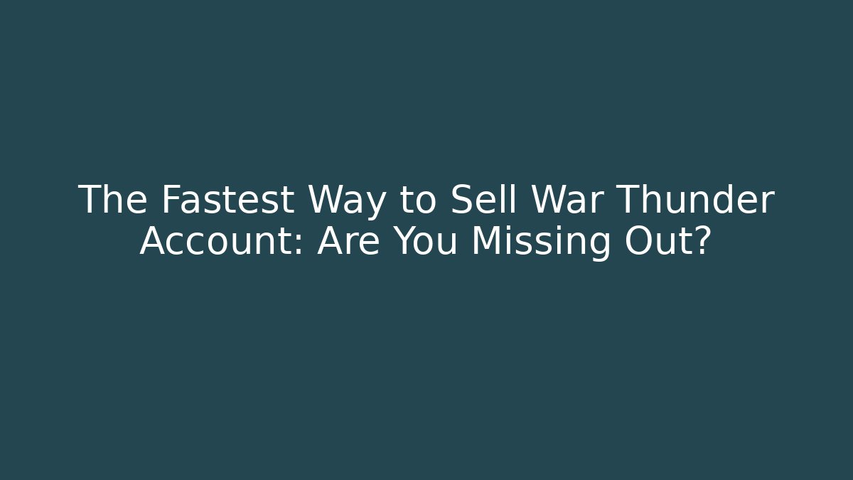 The Fastest Way to Sell War Thunder Account: Are You Missing Out?