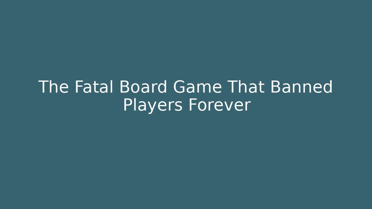 The Fatal Board Game That Banned Players Forever