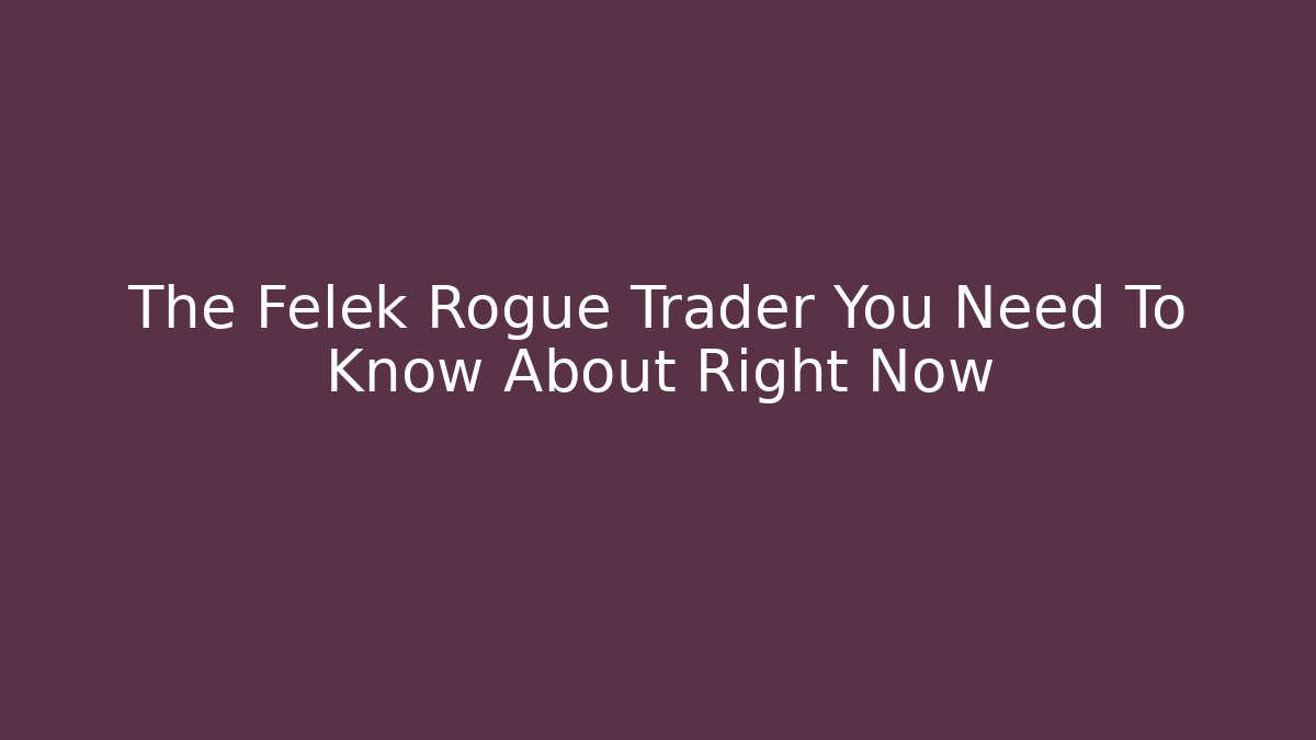 The Felek Rogue Trader You Need To Know About Right Now