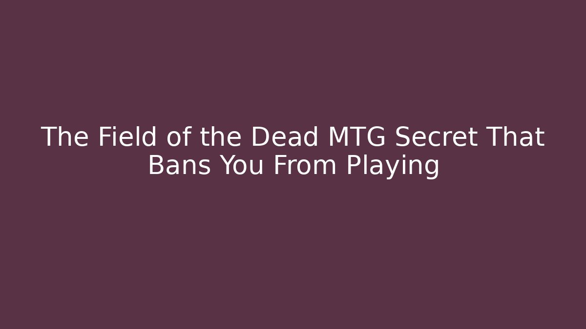 The Field of the Dead MTG Secret That Bans You From Playing