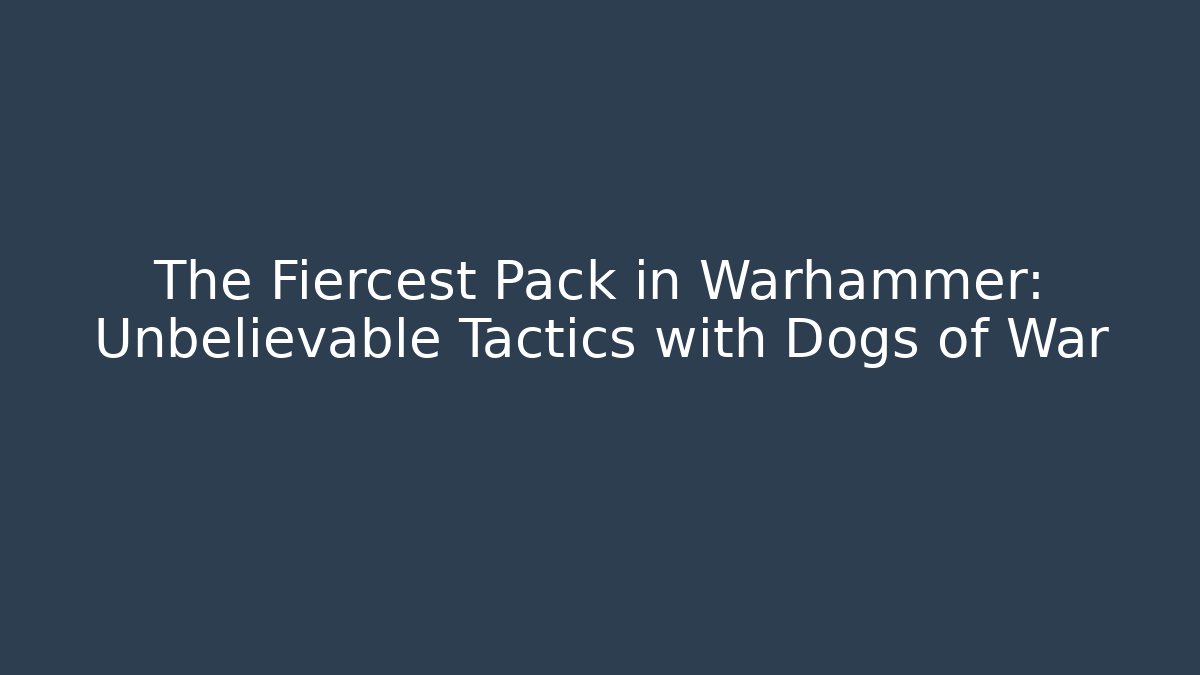 The Fiercest Pack in Warhammer: Unbelievable Tactics with Dogs of War - The Family Holidays