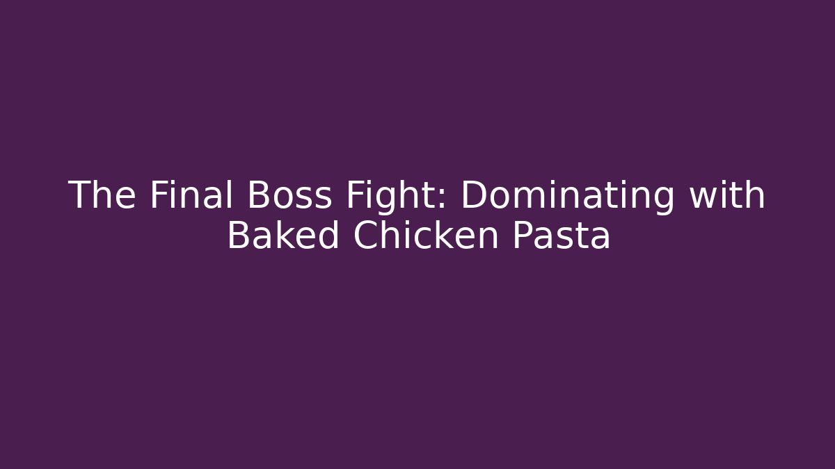 The Final Boss Fight: Dominating with Baked Chicken Pasta