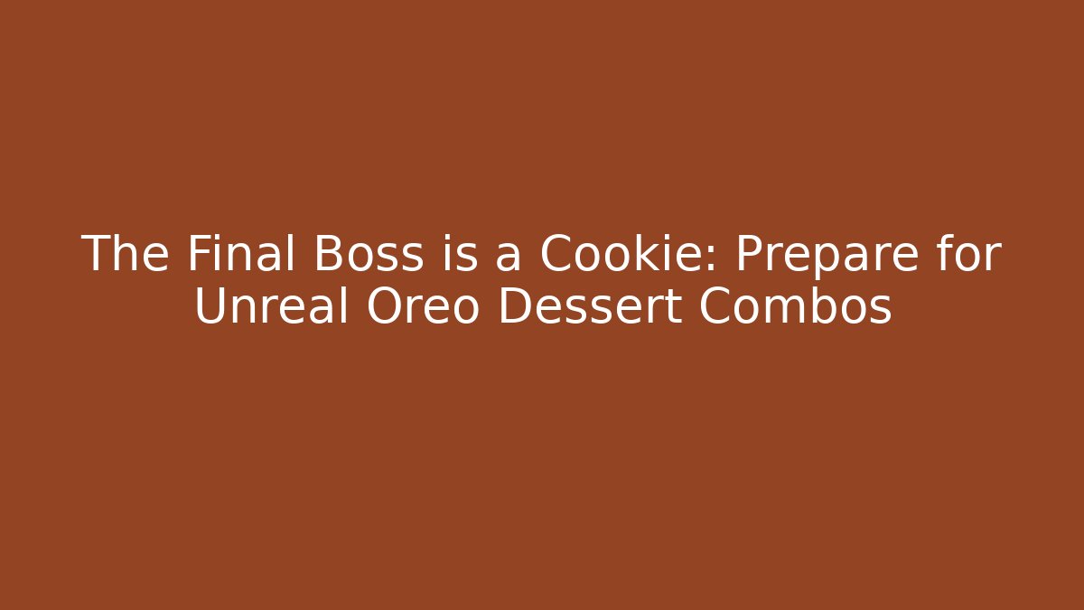 The Final Boss is a Cookie: Prepare for Unreal Oreo Dessert Combos - The Family Holidays