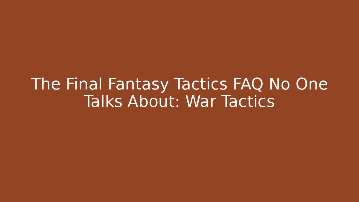 The Final Fantasy Tactics FAQ No One Talks About: War Tactics - The Family Holidays