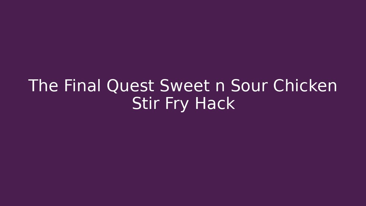 The Final Quest Sweet n Sour Chicken Stir Fry Hack
