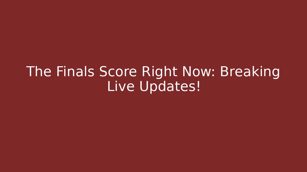 The Finals Score Right Now: Breaking Live Updates!