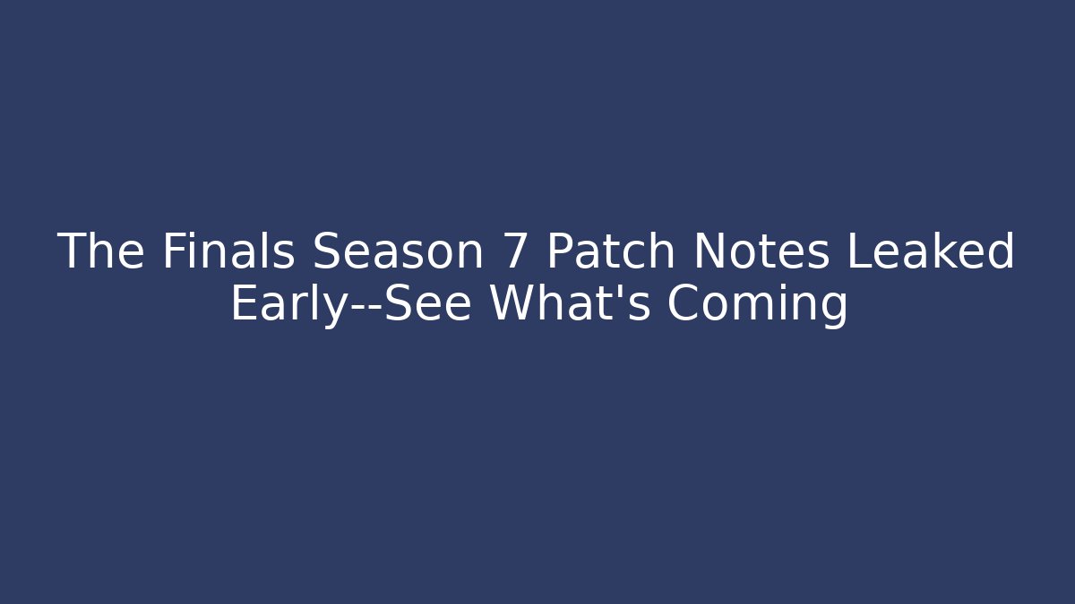 The Finals Season 7 Patch Notes Leaked Early—See What’s Coming