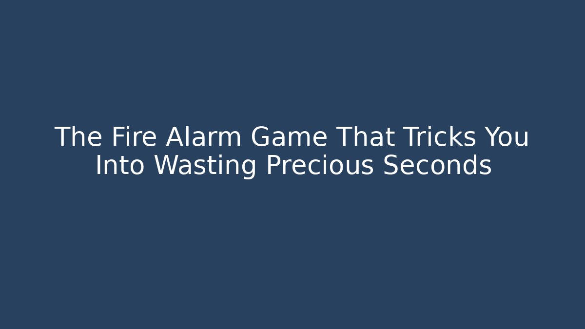 The Fire Alarm Game That Tricks You Into Wasting Precious Seconds