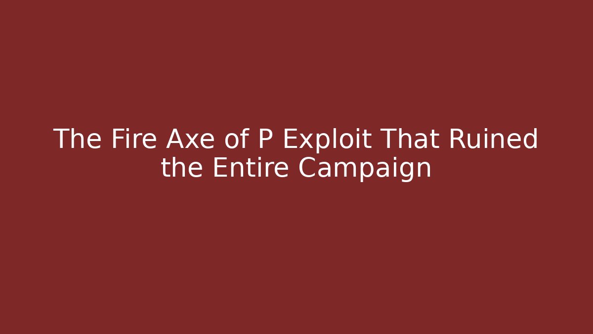 The Fire Axe of P Exploit That Ruined the Entire Campaign - The Family Holidays