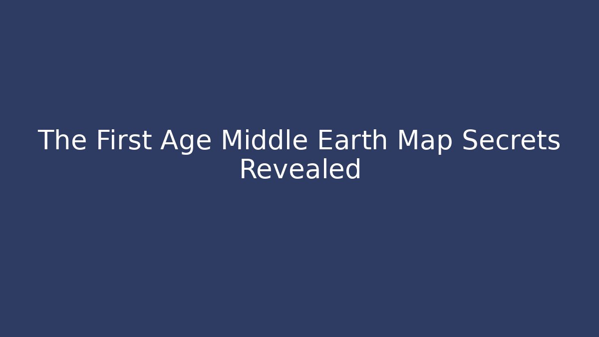 The First Age Middle Earth Map Secrets Revealed