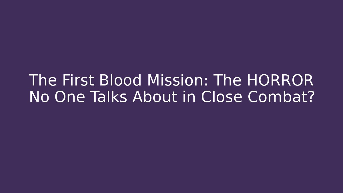 The First Blood Mission: The HORROR No One Talks About in Close Combat?