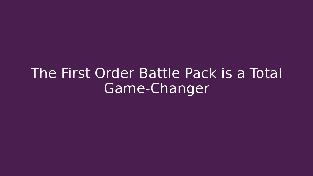 The First Order Battle Pack is a Total Game-Changer