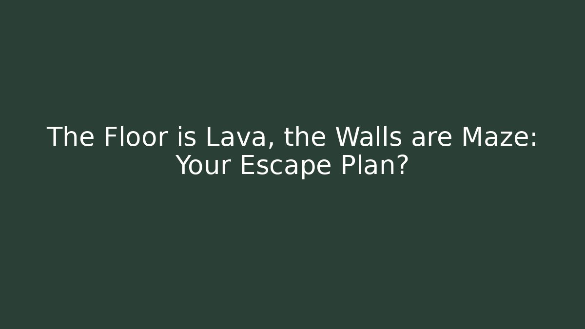 The Floor is Lava, the Walls are Maze: Your Escape Plan?