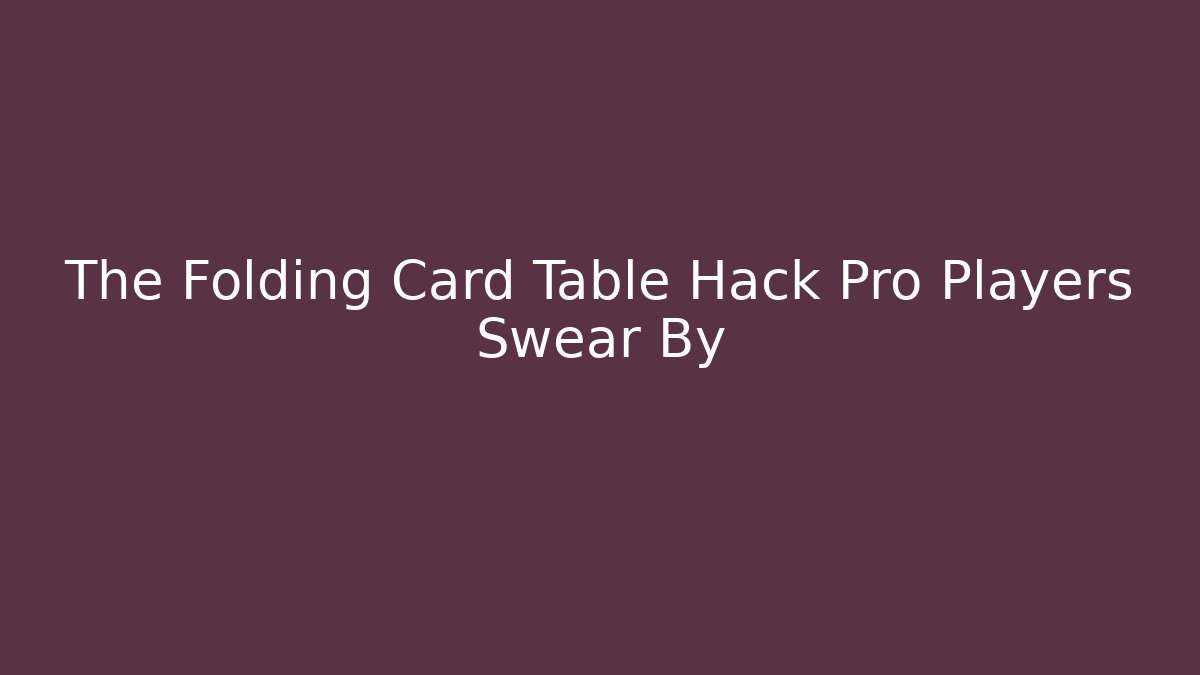 The Folding Card Table Hack Pro Players Swear By