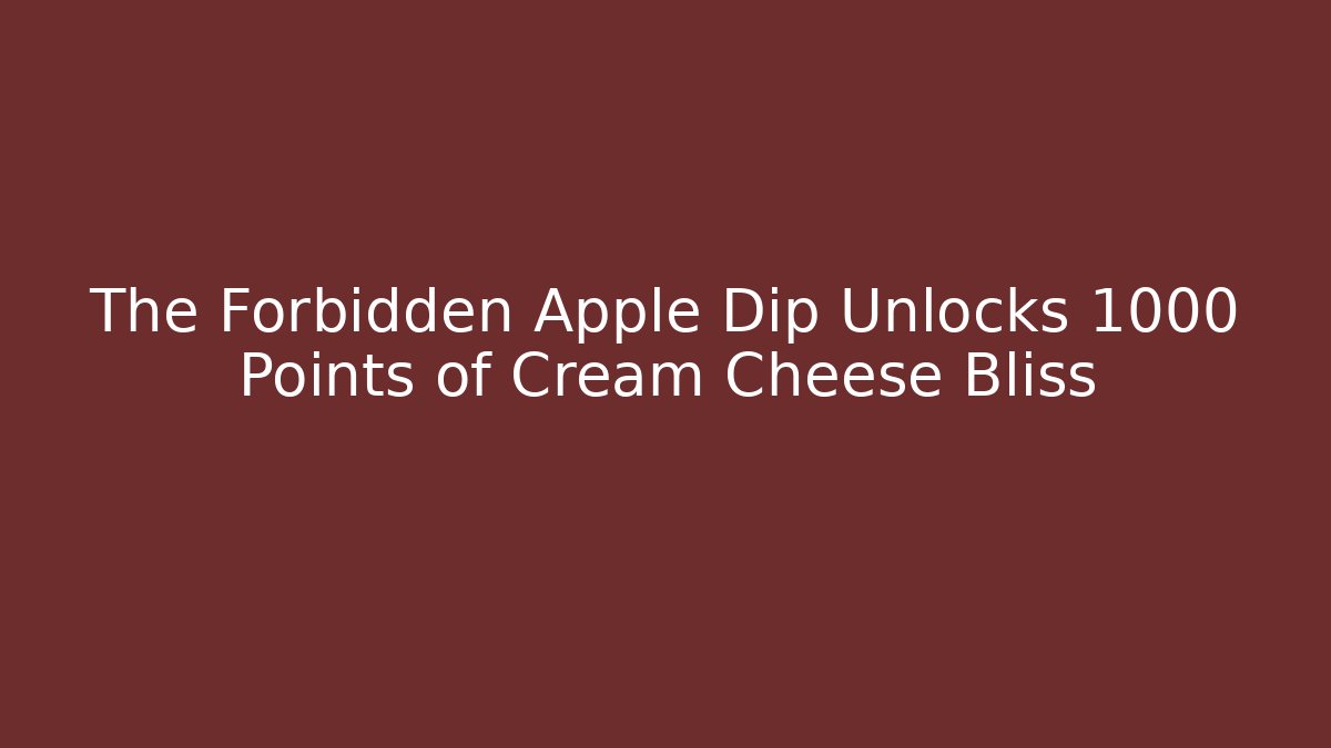 The Forbidden Apple Dip Unlocks 1000 Points of Cream Cheese Bliss