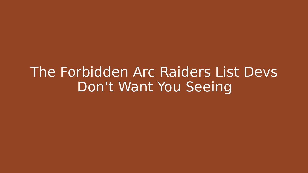 The Forbidden Arc Raiders List Devs Don't Want You Seeing