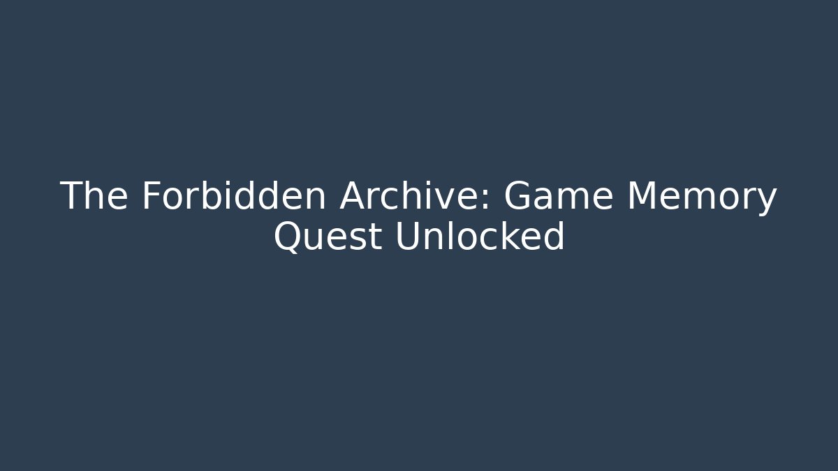 The Forbidden Archive: Game Memory Quest Unlocked