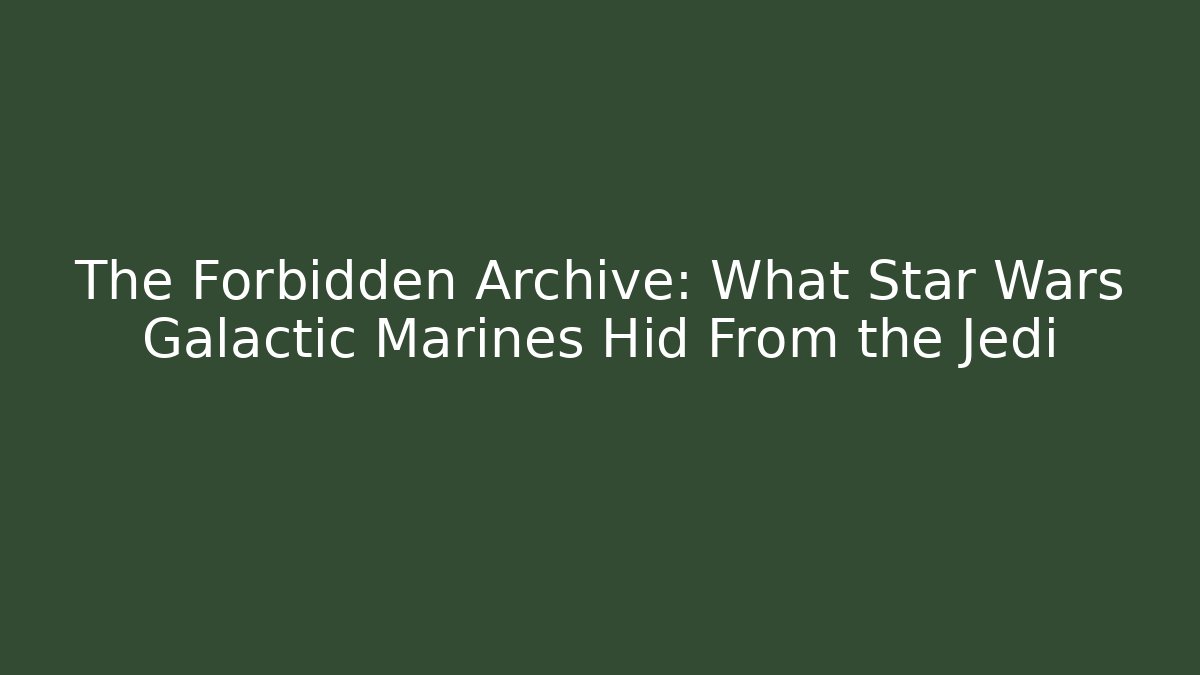 The Forbidden Archive: What Star Wars Galactic Marines Hid From the Jedi