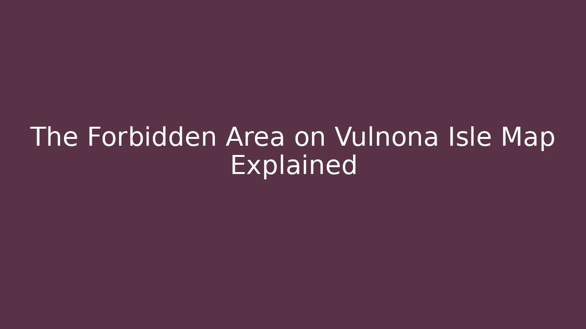 The Forbidden Area on Vulnona Isle Map Explained