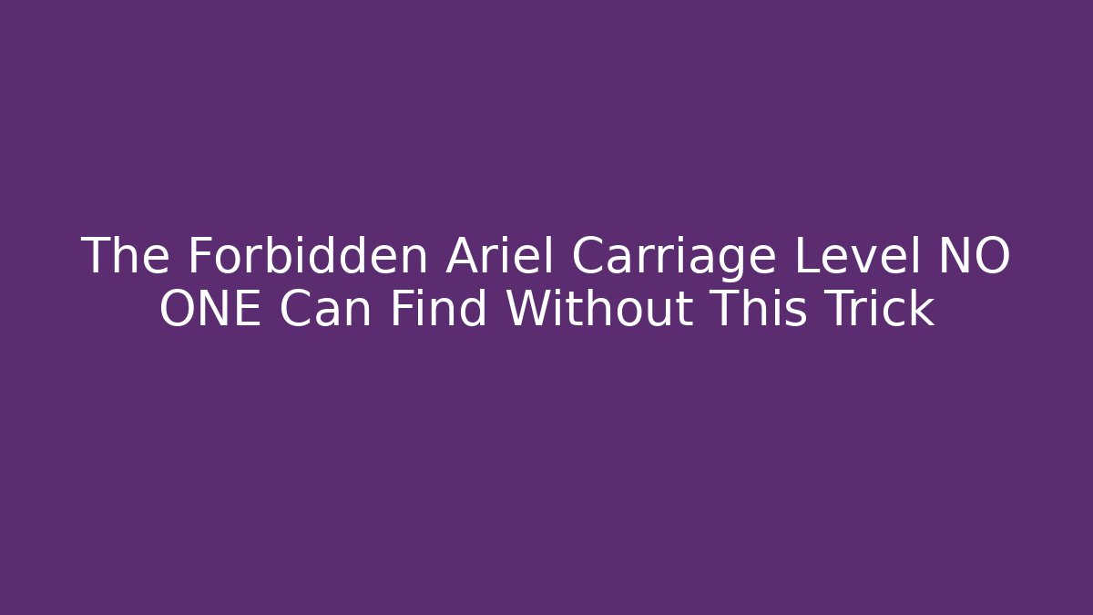 The Forbidden Ariel Carriage Level NO ONE Can Find Without This Trick