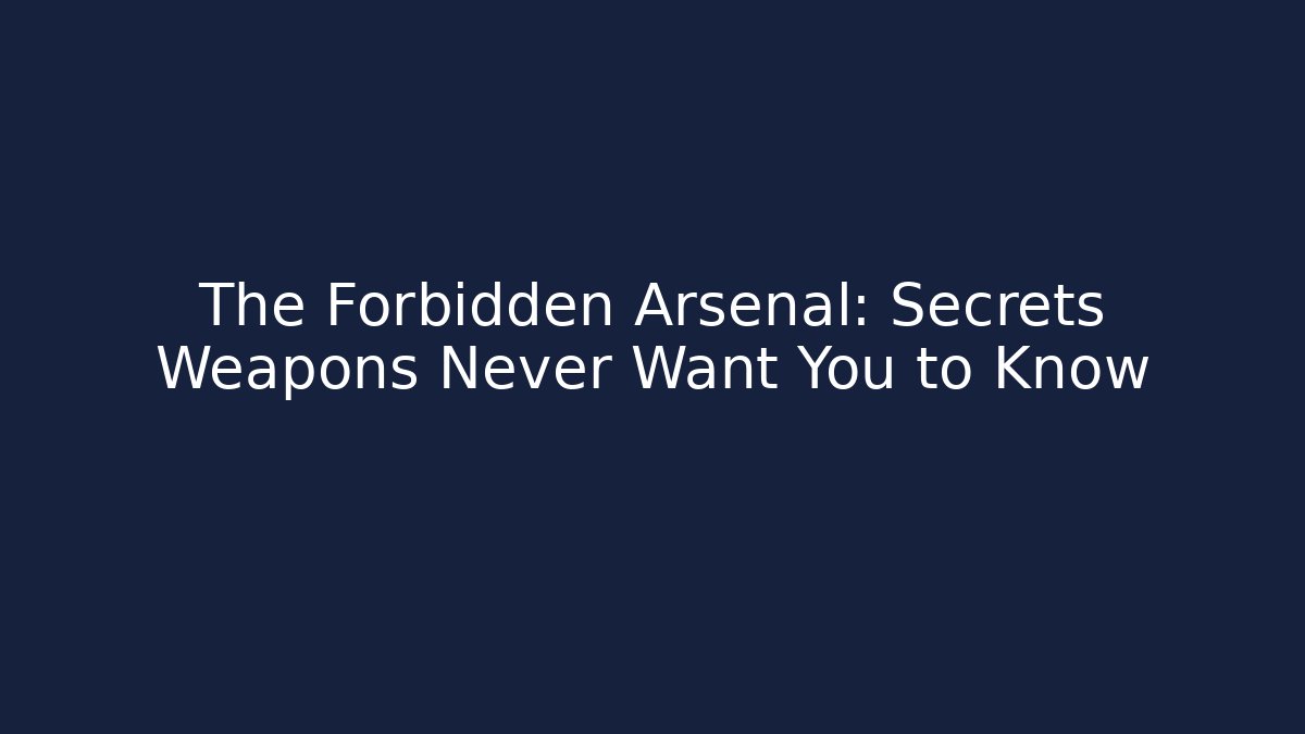 The Forbidden Arsenal: Secrets Weapons Never Want You to Know